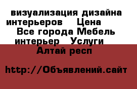 3D визуализация дизайна интерьеров! › Цена ­ 200 - Все города Мебель, интерьер » Услуги   . Алтай респ.